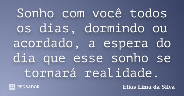 Sonho com você todos os dias, dormindo ou acordado, a espera do dia que esse sonho se tornará realidade.... Frase de Elias Lima da Silva.