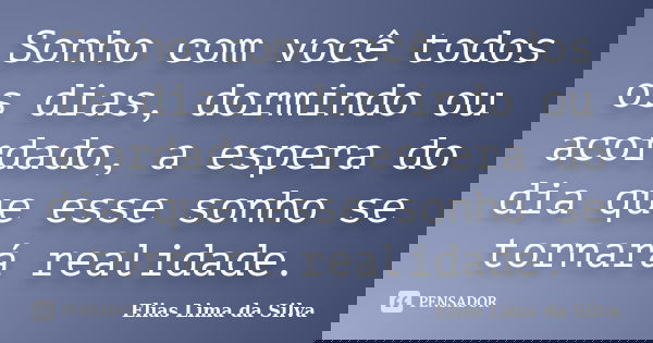 Sonho com você todos os dias, dormindo ou acordado, a espera do dia que esse sonho se tornará realidade.... Frase de Elias Lima da Silva.
