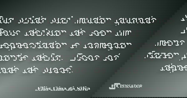 Sua vida vai mudar quando Deus deixar de ser um mero espectador e começar fazer parte dela. Isso só depende de você.... Frase de Elias Lima da Silva.