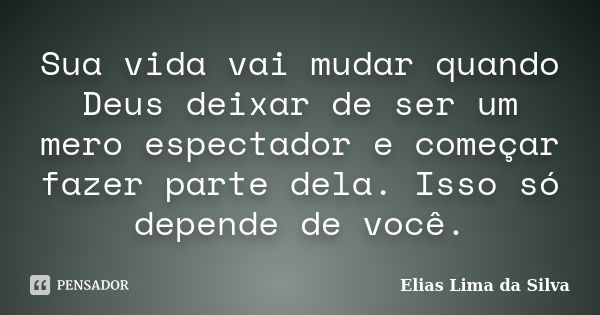 Sua vida vai mudar quando Deus deixar de ser um mero espectador e começar fazer parte dela. Isso só depende de você.... Frase de Elias Lima da Silva.