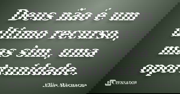 Deus não é um ultimo recurso, mas sim, uma oportunidade.... Frase de Elias Macuacua.