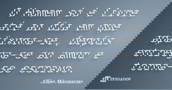 O Homem só é livre até ao dia em que apaixona-se, depois entrega-se ao amor e torna-se escravo.... Frase de Elias Macuácua.