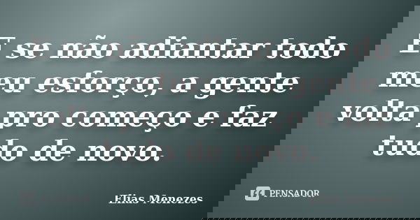 E se não adiantar todo meu esforço, a gente volta pro começo e faz tudo de novo.... Frase de Elias Menezes.