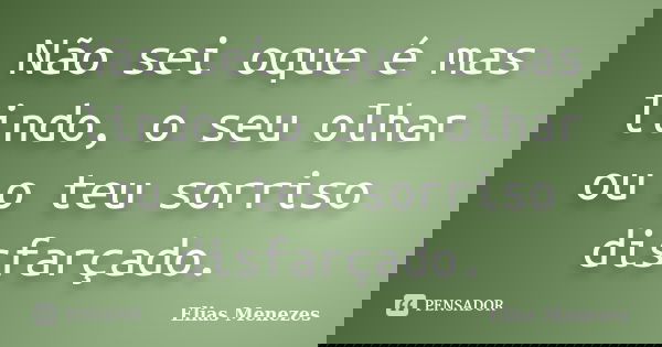 Não sei oque é mas lindo, o seu olhar ou o teu sorriso disfarçado.... Frase de Elias Menezes.