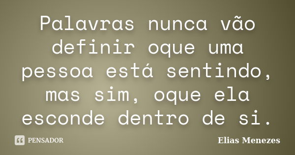 Palavras nunca vão definir oque uma pessoa está sentindo, mas sim, oque ela esconde dentro de si.... Frase de Elias Menezes.