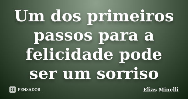 Um dos primeiros passos para a felicidade pode ser um sorriso... Frase de Elias Minelli.