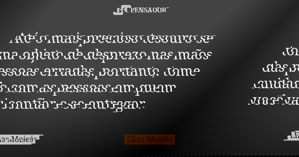 Até o mais precioso tesouro se torna objeto de desprezo nas mãos das pessoas erradas, portanto, tome cuidado com as pessoas em quem você vai confiar e se entreg... Frase de Elias Moisés.