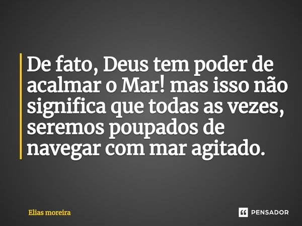 ⁠De fato, Deus tem poder de acalmar o Mar! mas isso não significa que todas as vezes, seremos poupados de navegar com mar agitado.... Frase de Elias moreira.