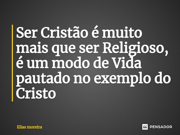 Ser Cristão é muito mais que ser Religioso,⁠ é um modo de Vida pautado no exemplo do Cristo... Frase de Elias moreira.