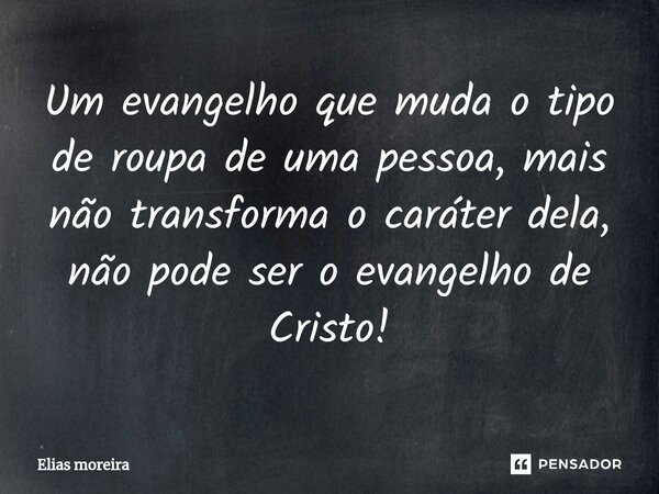 ⁠Um evangelho que muda o tipo de roupa de uma pessoa, mais não transforma o caráter dela, não pode ser o evangelho de Cristo!... Frase de Elias moreira.