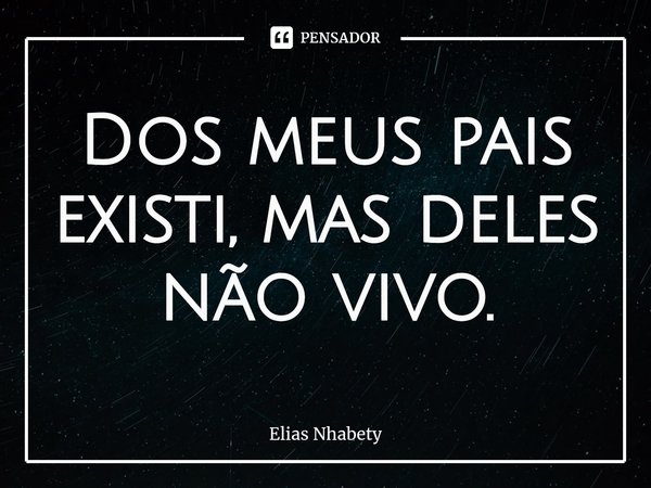 ⁠Dos meus pais existi, mas deles não vivo.... Frase de Elias nhabety.