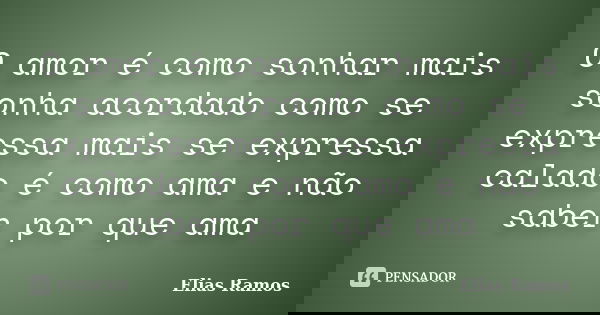 O amor é como sonhar mais sonha acordado como se expressa mais se expressa calado é como ama e não saber por que ama... Frase de Elias Ramos.
