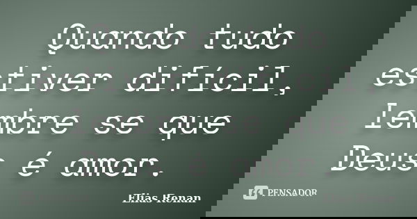 Quando tudo estiver difícil, lembre se que Deus é amor.... Frase de Elias Renan.