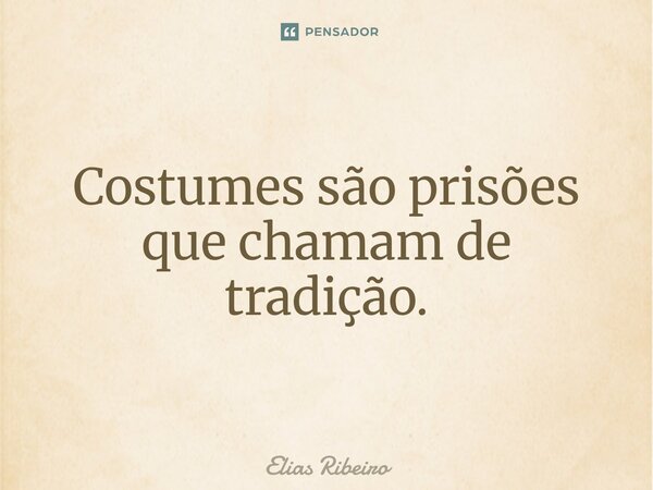 ⁠Costumes são prisões que chamam de tradição.... Frase de Elias Ribeiro.