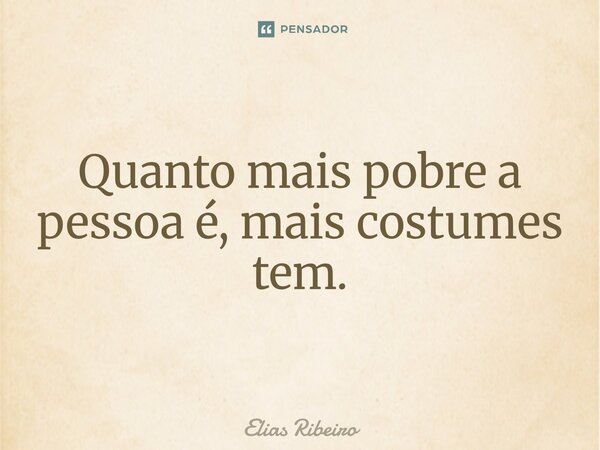 ⁠⁠Quanto mais pobre a pessoa é, mais costumes tem.... Frase de Elias Ribeiro.