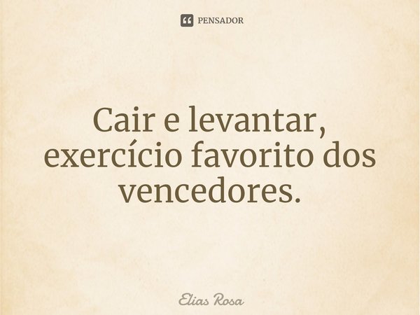 ⁠Cair e levantar, exercício favorito dos vencedores.... Frase de Elias Rosa.