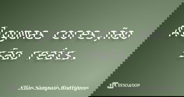 Algumas cores,não são reais.... Frase de Elias Sampaio Rodrigues.