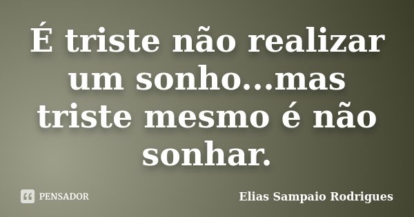 É triste não realizar um sonho...mas triste mesmo é não sonhar.... Frase de Elias Sampaio Rodrigues.