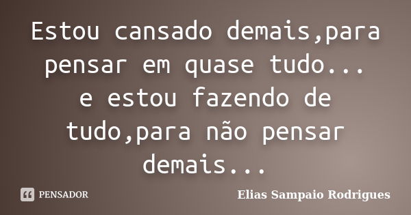 Estou cansado demais,para pensar em quase tudo... e estou fazendo de tudo,para não pensar demais...... Frase de Elias Sampaio Rodrigues.