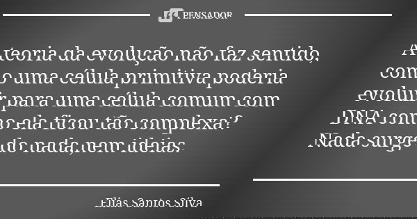 A teoria da evolução não faz sentido, como uma célula primitiva poderia evoluir para uma célula comum com DNA como ela ficou tão complexa?Nada surge do nada,nem... Frase de Elias Santos Silva.