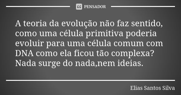 A teoria da evolução não faz sentido, como uma célula primitiva poderia evoluir para uma célula comum com DNA como ela ficou tão complexa?Nada surge do nada,nem... Frase de Elias Santos Silva.