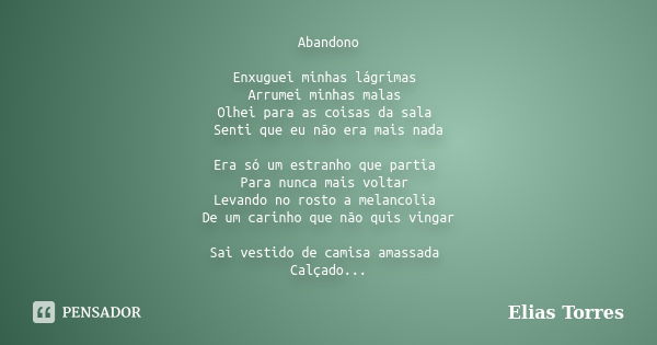 Abandono Enxuguei minhas lágrimas Arrumei minhas malas Olhei para as coisas da sala Senti que eu não era mais nada Era só um estranho que partia Para nunca mais... Frase de Elias Torres.