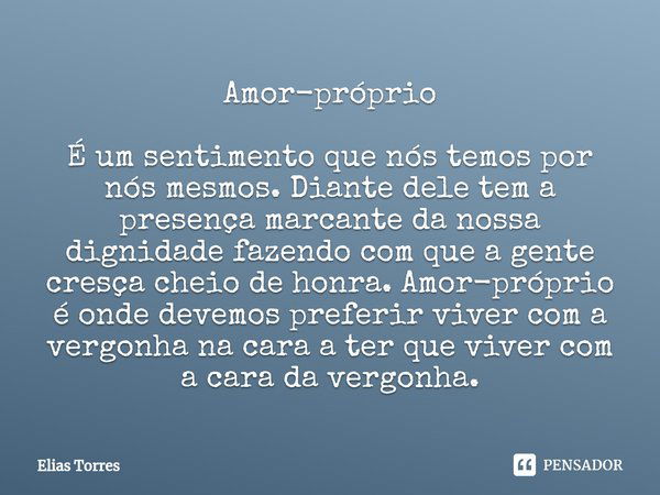 ⁠Amor-próprio É um sentimento que nós temos por nós mesmos. Diante dele tem a presença marcante da nossa dignidade fazendo com que a gente cresça cheio de honra... Frase de Elias Torres.