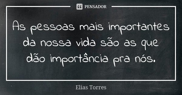 As pessoas mais importantes da nossa vida são as que dão importância pra nós.... Frase de Elias Torres.