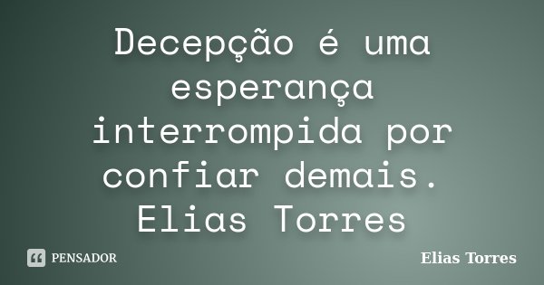 Decepção é uma esperança interrompida por confiar demais. Elias Torres... Frase de Elias Torres.