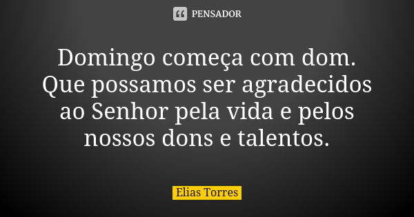 Domingo começa com dom. Que possamos ser agradecidos ao Senhor pela vida e pelos nossos dons e talentos.... Frase de Elias Torres.