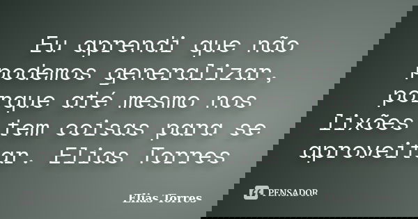 Eu aprendi que não podemos generalizar, porque até mesmo nos lixões tem coisas para se aproveitar. Elias Torres... Frase de Elias Torres.