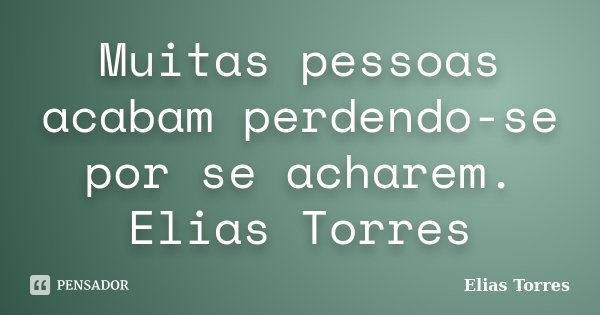 Muitas pessoas acabam perdendo-se por se acharem. Elias Torres... Frase de Elias Torres.