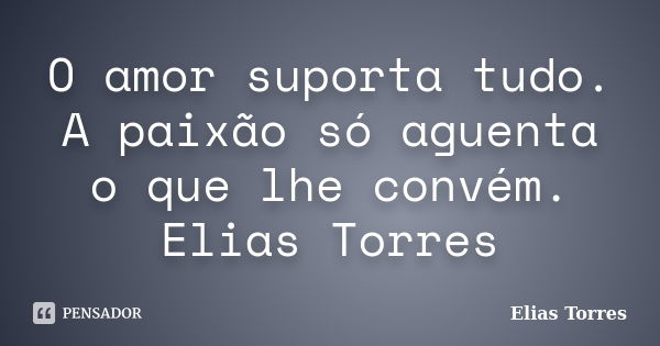 O amor suporta tudo. A paixão só aguenta o que lhe convém. Elias Torres... Frase de Elias Torres.