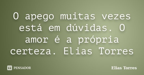 O apego muitas vezes está em dúvidas. O amor é a própria certeza. Elias Torres... Frase de Elias Torres.