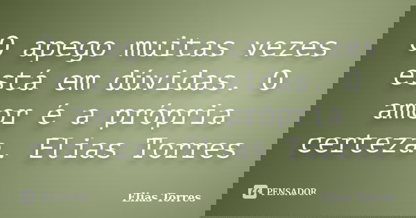 O apego muitas vezes está em dúvidas. O amor é a própria certeza. Elias Torres... Frase de Elias Torres.