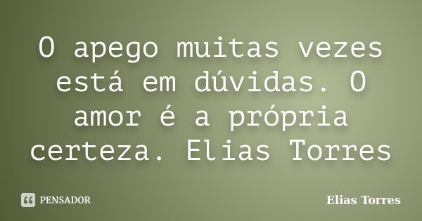 O apego muitas vezes está em dúvidas. O amor é a própria certeza. Elias Torres... Frase de Elias Torres.