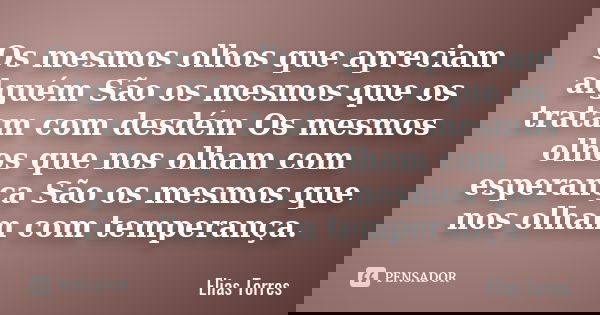 Os mesmos olhos que apreciam alguém São os mesmos que os tratam com desdém Os mesmos olhos que nos olham com esperança São os mesmos que nos olham com temperanç... Frase de Elias Torres.