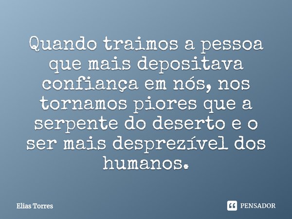 ⁠Quando traimos a pessoa que mais depositava confiança em nós, nos tornamos piores que a serpente do deserto e o ser mais desprezível dos humanos.... Frase de Elias Torres.