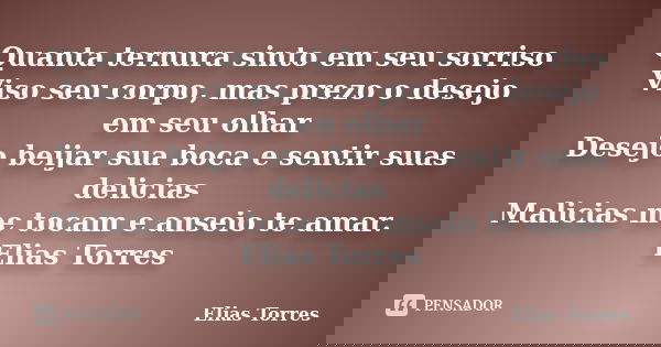 Quanta ternura sinto em seu sorriso Viso seu corpo, mas prezo o desejo em seu olhar Desejo beijar sua boca e sentir suas delicias Malicias me tocam e anseio te ... Frase de Elias Torres.