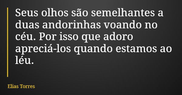Seus olhos são semelhantes a duas andorinhas voando no céu. Por isso que adoro apreciá-los quando estamos ao léu.... Frase de Elias Torres.