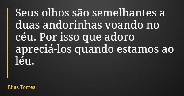 Seus olhos são semelhantes a duas andorinhas voando no céu. Por isso que adoro apreciá-los quando estamos ao léu.... Frase de Elias Torres.