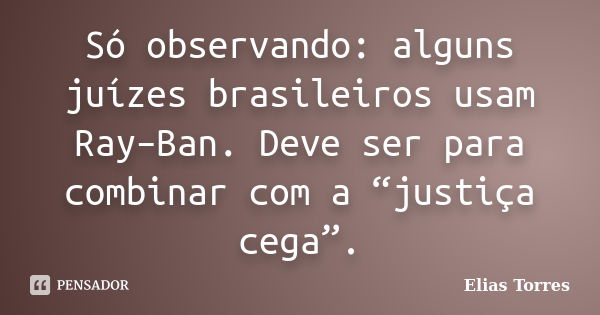 Só observando: alguns juízes brasileiros usam Ray–Ban. Deve ser para combinar com a “justiça cega”.... Frase de Elias Torres.