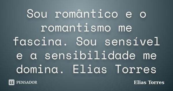 Sou romântico e o romantismo me fascina. Sou sensível e a sensibilidade me domina. Elias Torres... Frase de Elias Torres.