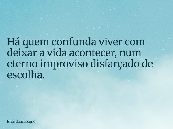 Há quem confunda viver com deixar a vida acontecer, num eterno improviso disfarçado de escolha.... Frase de eliasdamasceno.