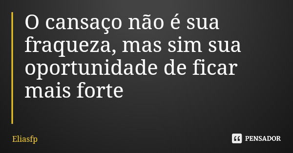 O cansaço não é sua fraqueza, mas sim sua oportunidade de ficar mais forte... Frase de Eliasfp.