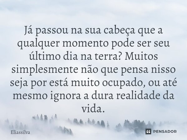 ⁠Já passou na sua cabeça que a qualquer momento pode ser seu último dia na terra? Muitos simplesmente não que pensa nisso seja por está muito ocupado, ou até me... Frase de Eliassilva.