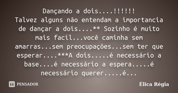 Dançando a dois....!!!!!! Talvez alguns não entendam a importancia de dançar a dois....** Sozinho é muito mais facíl...você caminha sem amarras...sem preocupaçõ... Frase de Élica Régia.