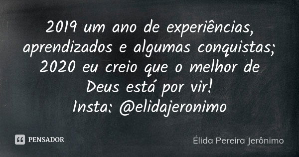 2019 um ano de experiências, aprendizados e algumas conquistas; 2020 eu creio que o melhor de Deus está por vir! Insta: @elidajeronimo... Frase de Élida Pereira Jerônimo.