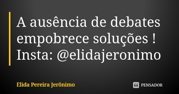 A ausência de debates empobrece soluções ! Insta: @elidajeronimo... Frase de Élida Pereira Jerônimo.