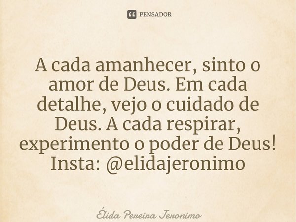 ⁠A cada amanhecer, sinto o amor de Deus. Em cada detalhe, vejo o cuidado de Deus. A cada respirar, experimento o poder de Deus! Insta: @elidajeronimo... Frase de Élida Pereira Jerônimo.